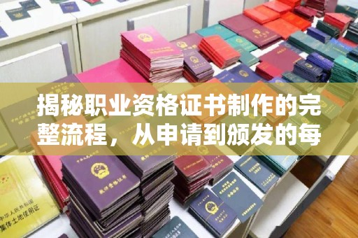 开远揭秘职业资格证书制作的完整流程，从申请到颁发的每一步