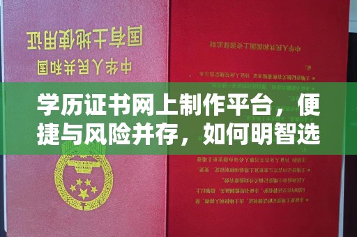 开远学历证书网上制作平台，便捷与风险并存，如何明智选择？
