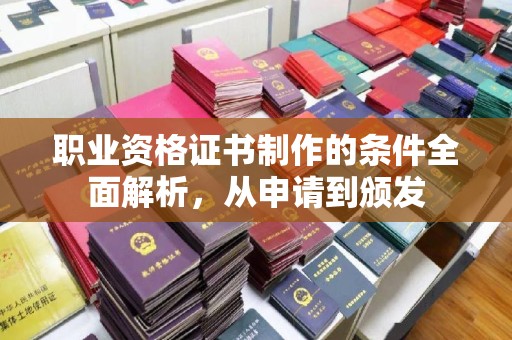 开远职业资格证书制作的条件全面解析，从申请到颁发