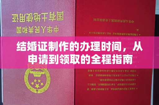 开远结婚证制作的办理时间，从申请到领取的全程指南
