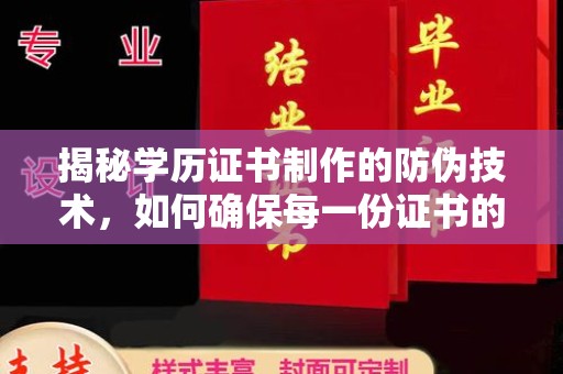 开远揭秘学历证书制作的防伪技术，如何确保每一份证书的真实性