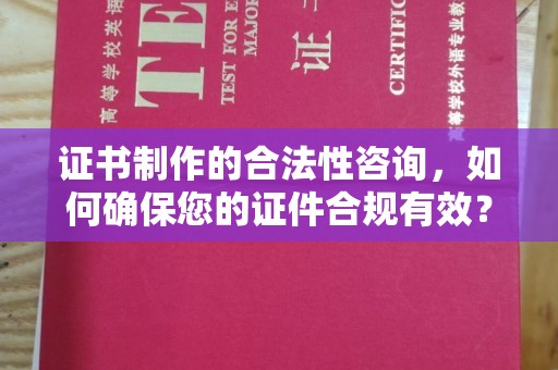 开远证书制作的合法性咨询，如何确保您的证件合规有效？