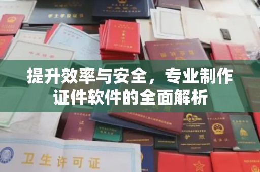 开远提升效率与安全，专业制作证件软件的全面解析