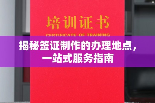 开远揭秘签证制作的办理地点，一站式服务指南