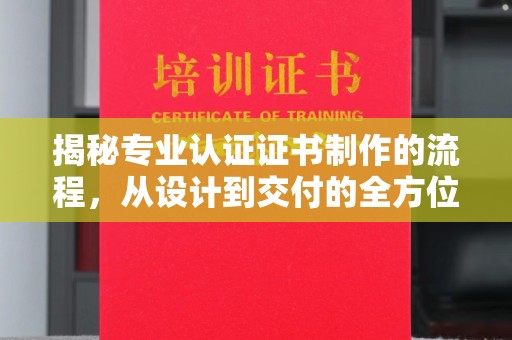 开远揭秘专业认证证书制作的流程，从设计到交付的全方位解析