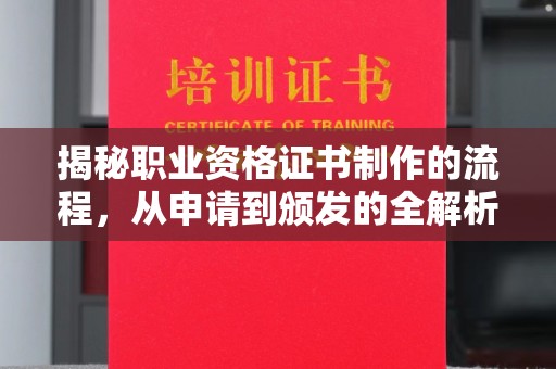 开远揭秘职业资格证书制作的流程，从申请到颁发的全解析