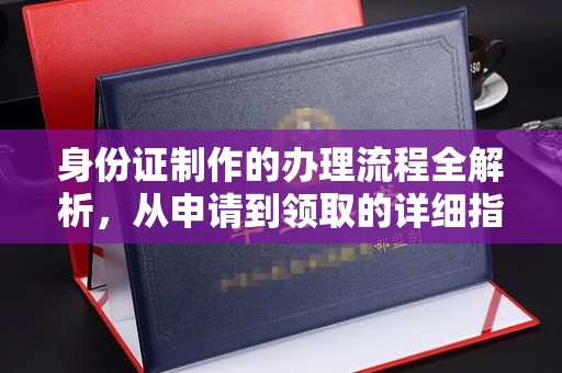 开远身份证制作的办理流程全解析，从申请到领取的详细指南