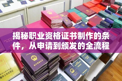 开远揭秘职业资格证书制作的条件，从申请到颁发的全流程解析