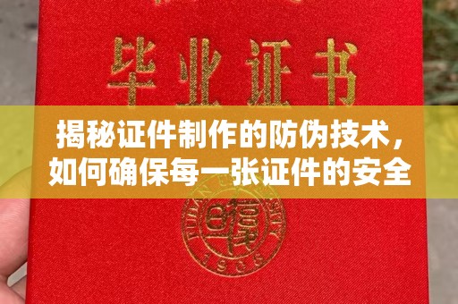 开远揭秘证件制作的防伪技术，如何确保每一张证件的安全与真实