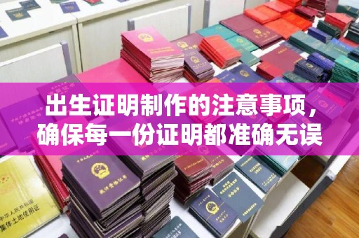 开远出生证明制作的注意事项，确保每一份证明都准确无误