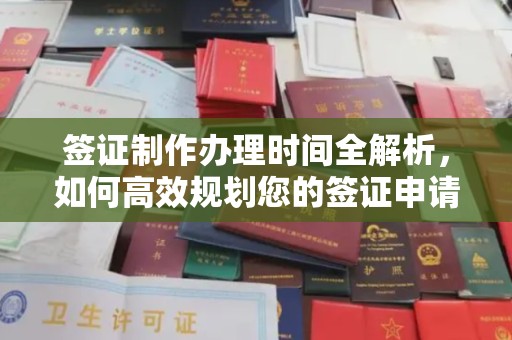开远签证制作办理时间全解析，如何高效规划您的签证申请流程