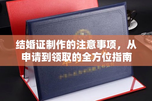 开远结婚证制作的注意事项，从申请到领取的全方位指南