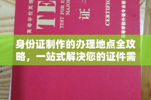 开远身份证制作的办理地点全攻略，一站式解决您的证件需求
