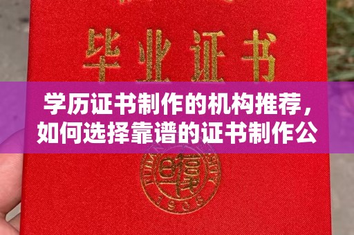 开远学历证书制作的机构推荐，如何选择靠谱的证书制作公司？