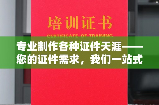 开远专业制作各种证件天涯——您的证件需求，我们一站式解决